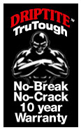 DRIPTITE TruTough 10-year No Break No Crack Warranty